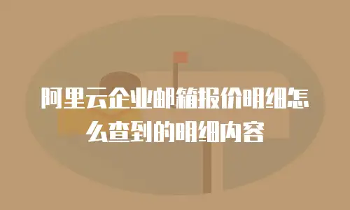 阿里云企业邮箱报价明细怎么查到的明细内容
