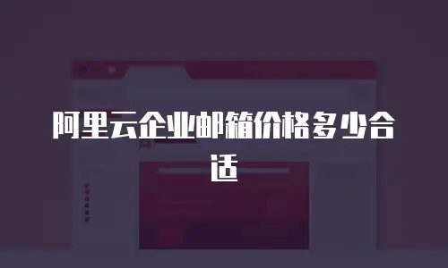 阿里云企业邮箱价格多少合适