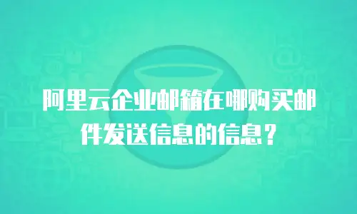阿里云企业邮箱在哪购买邮件发送信息的信息？