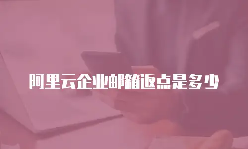 阿里云企业邮箱返点是多少