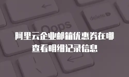 阿里云企业邮箱优惠券在哪查看明细记录信息