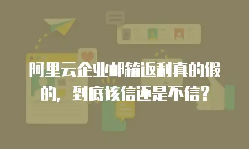 阿里云企业邮箱返利真的假的，到底该信还是不信？