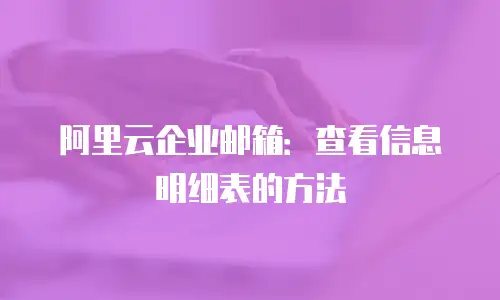 阿里云企业邮箱:查看信息明细表的方法