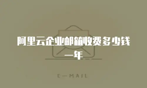 阿里云企业邮箱收费多少钱一年