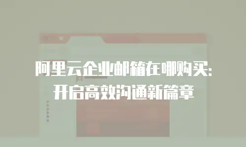 阿里云企业邮箱在哪购买：开启高效沟通新篇章
