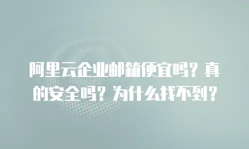 阿里云企业邮箱便宜吗？真的安全吗？为什么找不到？