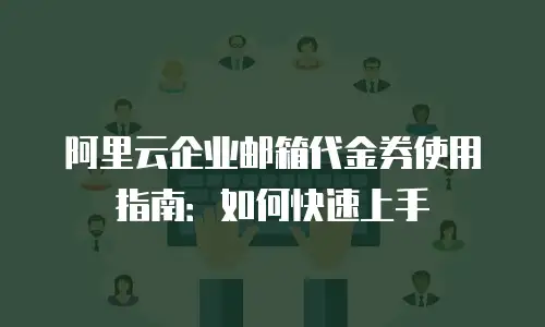 阿里云企业邮箱代金券使用指南:如何快速上手