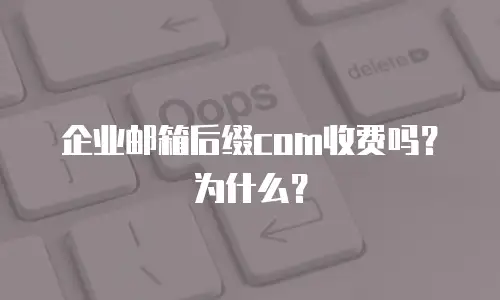 企业邮箱后缀com收费吗？为什么？