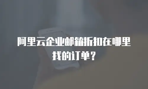 阿里云企业邮箱折扣在哪里找的订单？