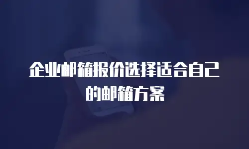  企业邮箱报价选择适合自己的邮箱方案