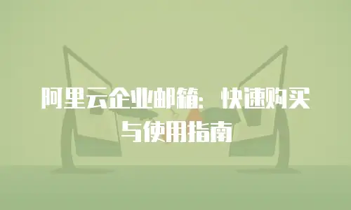 阿里云企业邮箱：快速购买与使用指南