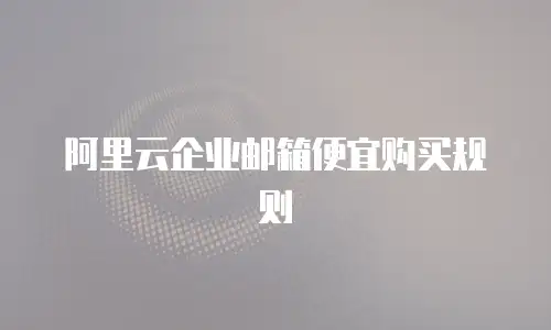 阿里云企业邮箱便宜购买规则