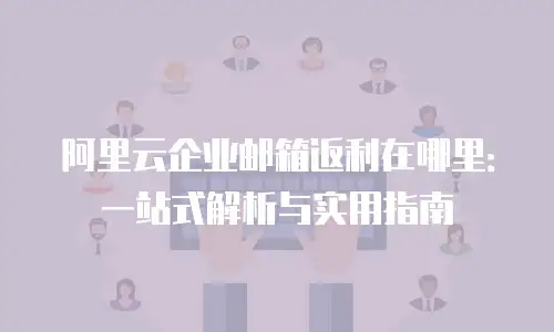 阿里云企业邮箱返利在哪里：一站式解析与实用指南