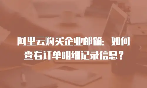 阿里云购买企业邮箱：如何查看订单明细记录信息？