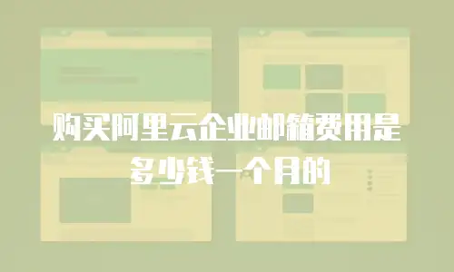购买阿里云企业邮箱费用是多少钱一个月的