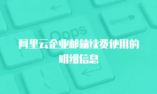 阿里云企业邮箱续费使用的明细信息