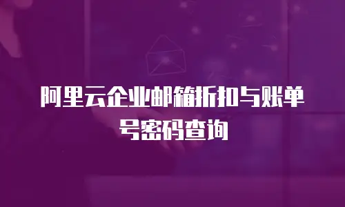 阿里云企业邮箱折扣与账单号密码查询