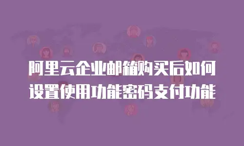 阿里云企业邮箱购买后如何设置使用功能密码支付功能