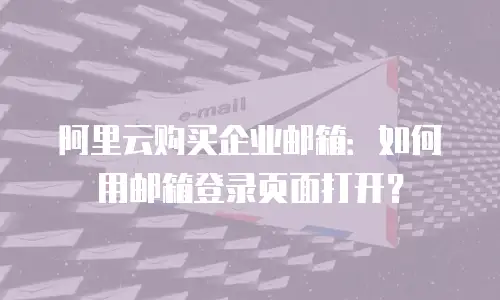 阿里云购买企业邮箱:如何用邮箱登录页面打开?