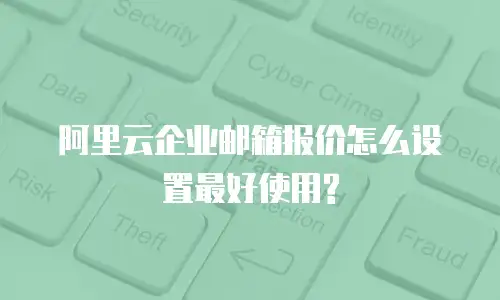 阿里云企业邮箱报价怎么设置最好使用?