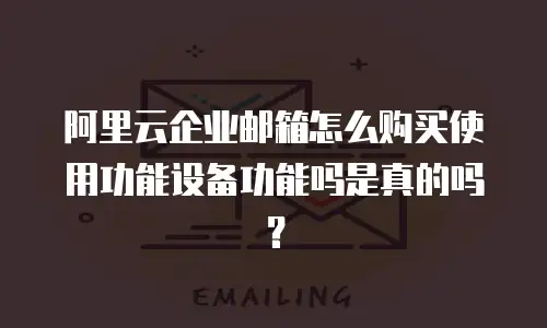 阿里云企业邮箱怎么购买使用功能设备功能吗是真的吗？