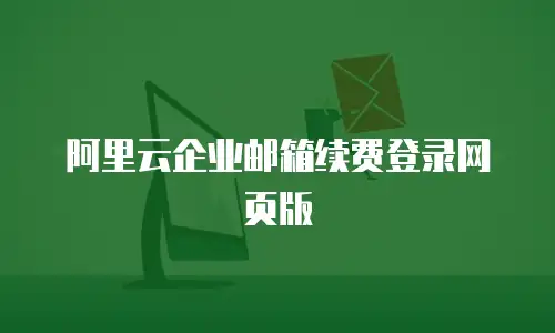 阿里云企业邮箱续费登录网页版