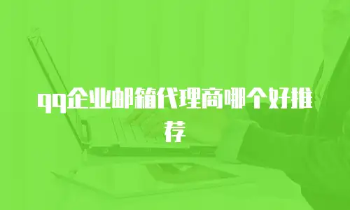 qq企业邮箱代理商哪个好推荐