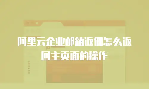 阿里云企业邮箱返佣怎么返回主页面的操作