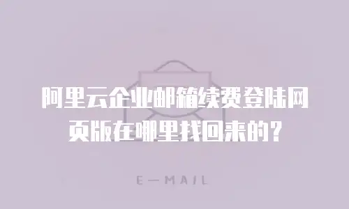 阿里云企业邮箱续费登陆网页版在哪里找回来的?
