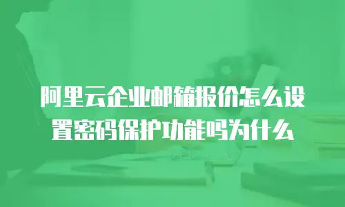 阿里云企业邮箱报价怎么设置密码保护功能吗为什么
