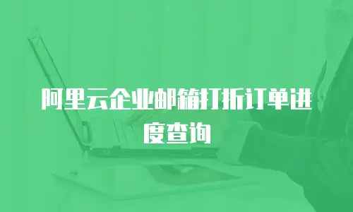 阿里云企业邮箱打折订单进度查询