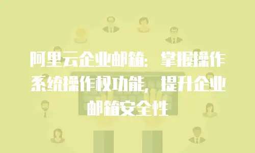 阿里云企业邮箱：掌握操作系统操作权功能，提升企业邮箱安全性