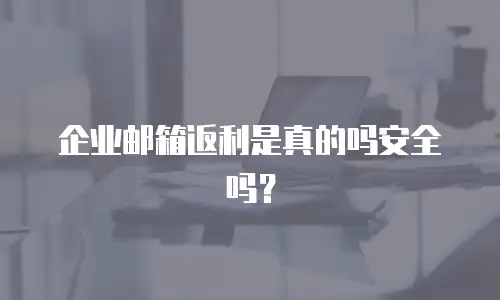 企业邮箱返利是真的吗安全吗?