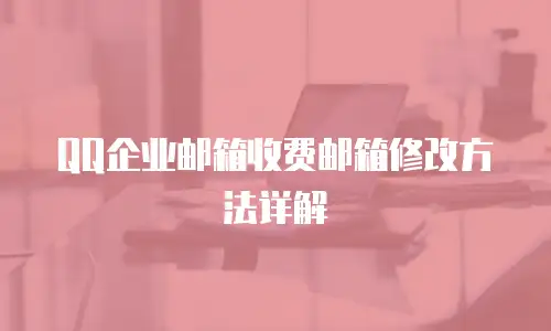  QQ企业邮箱收费邮箱修改方法详解