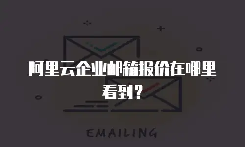 阿里云企业邮箱报价在哪里看到?