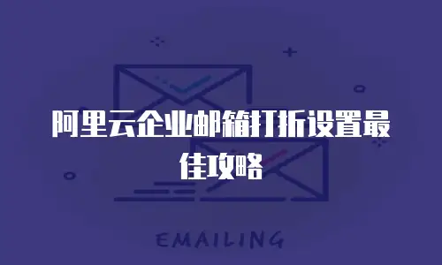 阿里云企业邮箱打折设置最佳攻略