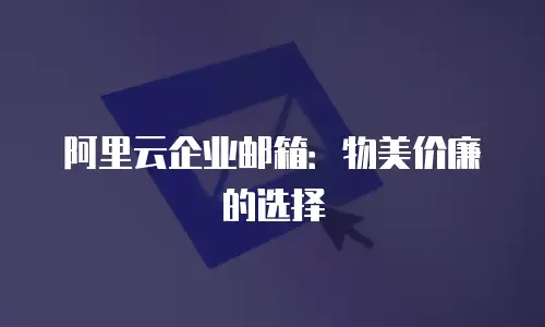 阿里云企业邮箱：物美价廉的选择