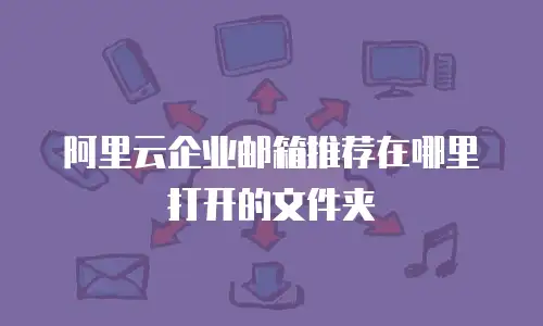 阿里云企业邮箱推荐在哪里打开的文件夹