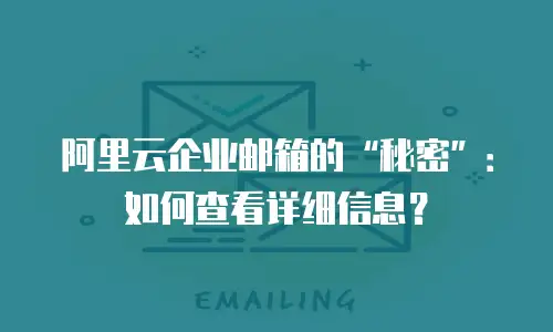 阿里云企业邮箱的“秘密”：如何查看详细信息？
