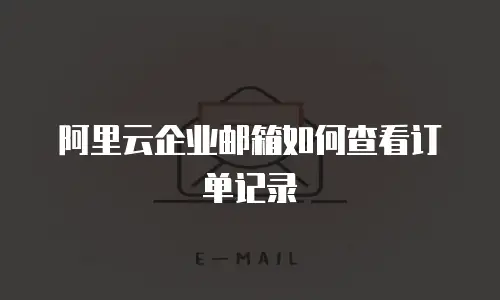 阿里云企业邮箱如何查看订单记录
