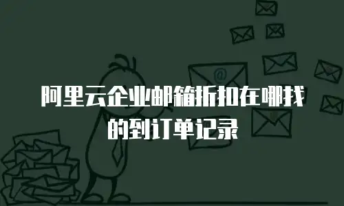 阿里云企业邮箱折扣在哪找的到订单记录