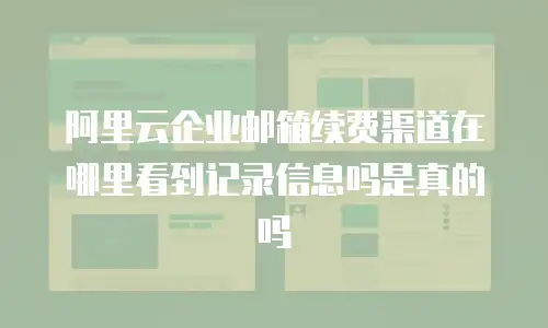阿里云企业邮箱续费渠道在哪里看到记录信息吗是真的吗