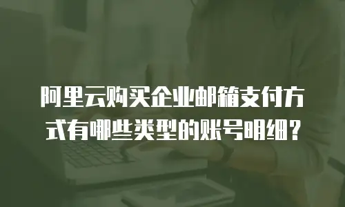 阿里云购买企业邮箱支付方式有哪些类型的账号明细?