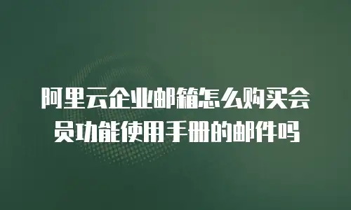 阿里云企业邮箱怎么购买会员功能使用手册的邮件吗