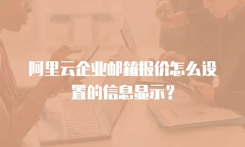 阿里云企业邮箱报价怎么设置的信息显示？