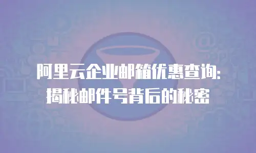 阿里云企业邮箱优惠查询：揭秘邮件号背后的秘密
