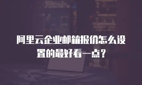 阿里云企业邮箱报价怎么设置的最好看一点？