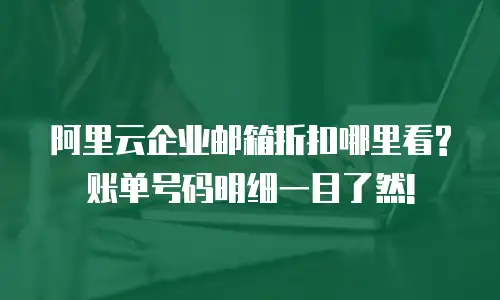 阿里云企业邮箱折扣哪里看?账单号码明细一目了然!