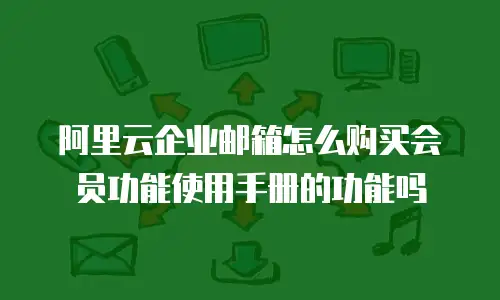 阿里云企业邮箱怎么购买会员功能使用手册的功能吗