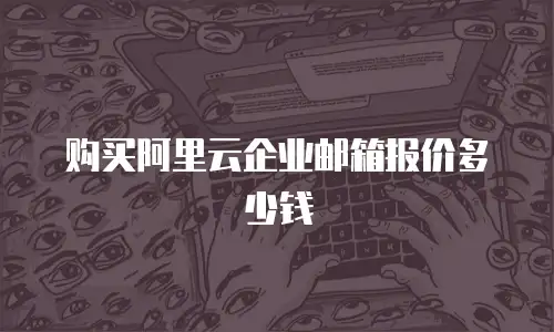 购买阿里云企业邮箱报价多少钱